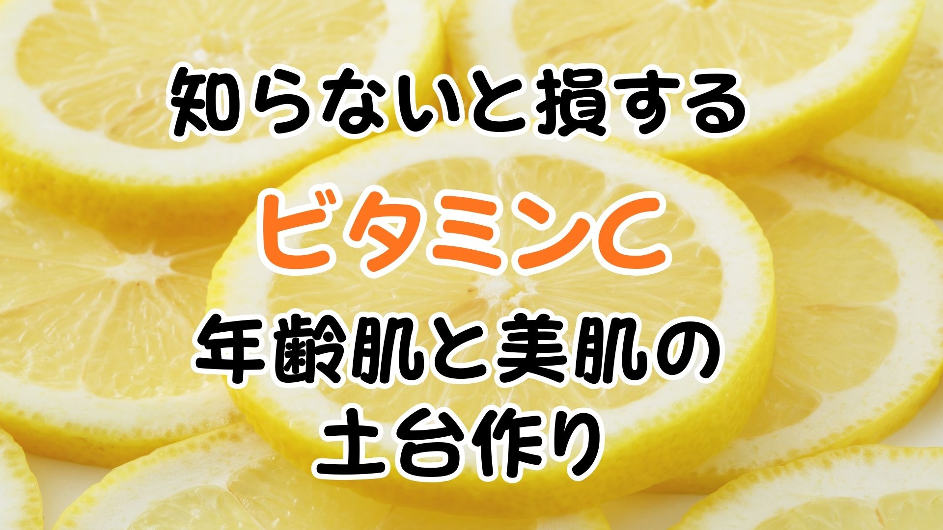 知らないと損するビタミンC！年齢肌と美肌の土台作り　アイキャッチ画像
